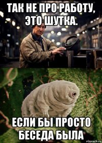 так не про работу, это шутка. если бы просто беседа была