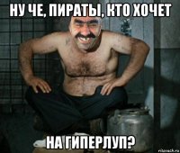 ну че, пираты, кто хочет на гиперлуп?