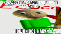 код доступа к расплющенному балдичку: пошли все, наху*