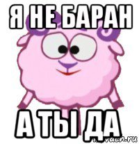 я не баран а ты да