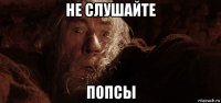 не слушайте попсы