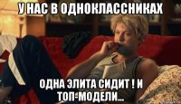 у нас в одноклассниках одна элита сидит ! и топ-модели...