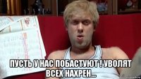  пусть у нас побастуют ! уволят всех нахрен...