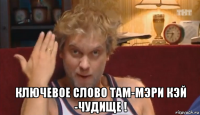  ключевое слово там-мэри кэй -чудище !