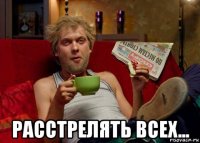  расстрелять всех...