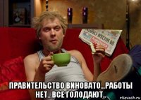  правительство виновато...работы нет...все голодают..