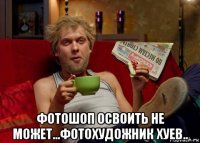  фотошоп освоить не может...фотохудожник хуев..