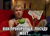  вон прокурорша...посуду моет...