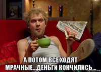  а потом все ходят мрачные...деньги кончились...