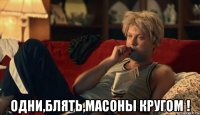  одни,блять,масоны кругом !