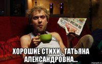  хорошие стихи , татьяна александровна...