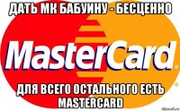 дать мк бабуину - бесценно для всего остального есть mastercard