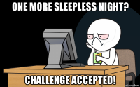 one more sleepless night? challenge accepted!