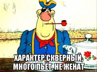  характер скверный, много пьёт, не женат
