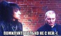  помилуйте только не с ней:-(