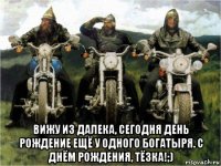  вижу из далека, сегодня день рождение ещё у одного богатыря. с днём рождения, тёзка!;)