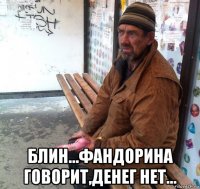  блин...фандорина говорит,денег нет...