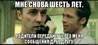 мне снова шесть лет. родители передают через меня сообщения друг другу.