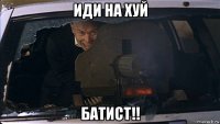 иди на хуй батист!!