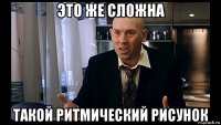 это же сложна такой ритмический рисунок