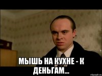  мышь на кухне - к деньгам...