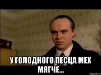  у голодного песца мех мягче...
