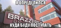 я определился куда буду поступать