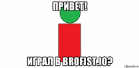 привет! играл в brofist.io?