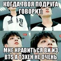 когда твоя подруга говорит: мне нравиться ви из bts а тэхен не очень