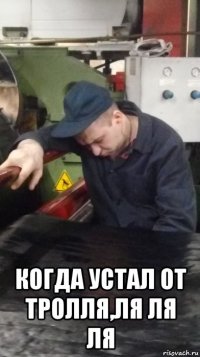  когда устал от тролля,ля ля ля