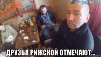  друзья рижской отмечают...