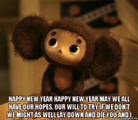  happy new year happy new year may we all have our hopes, our will to try if we don't we might as well lay down and die you and i