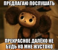 предлагаю послушать прекрасное далёко не будь ко мне жустоко