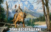  эрик. возвращение.