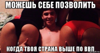 можешь себе позволить когда твоя страна выше по ввп