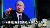  хороший вопрос, молодец. на чупа-чупс
