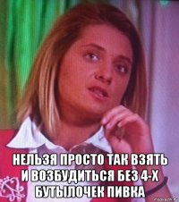  нельзя просто так взять и возбудиться без 4-х бутылочек пивка