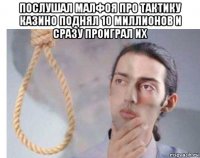 послушал малфоя про тактику казино поднял 10 миллионов и сразу проиграл их 