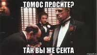 томос просите? так вы же секта