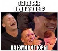 ты еще не подписался? на юмор от юры