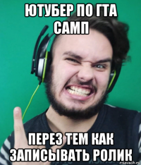 ютубер по гта самп перез тем как записывать ролик