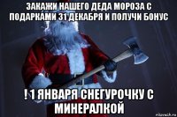 закажи нашего деда мороза с подарками 31 декабря и получи бонус ! 1 января снегурочку с минералкой