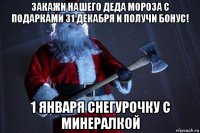 закажи нашего деда мороза с подарками 31 декабря и получи бонус! 1 января снегурочку с минералкой