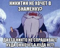 никитин не хочет в знаменку? да его никто не спрашивает куда он хочет а куда нет!