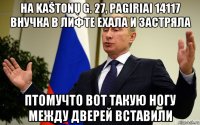 на kaštonų g. 27, pagiriai 14117 внучка в лифте ехала и застряла птомучто вот такую ногу между дверей вставили