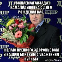 уважаемая айзада камалидиновна с днем рождения вас. желаю крепкого здоровье вам и вашим близким с уважением нуркыз