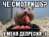 че, смотришь? у меня депресия:-)