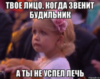 твое лицо, когда звенит будильник а ты не успел лечь