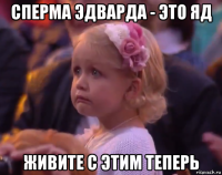 сперма эдварда - это яд живите с этим теперь