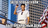 за то, чтобы у оли был прекрасный день!
